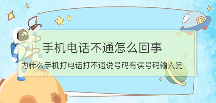 手机电话不通怎么回事 为什么手机打电话打不通说号码有误号码输入完？